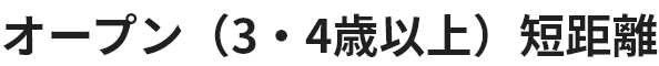 オープン（3･4歳以上）短距離