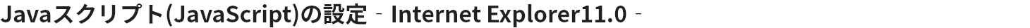JavaXNvgiJavaScriptj̐ݒ@- Internet Explorer 11.0̏ꍇ -